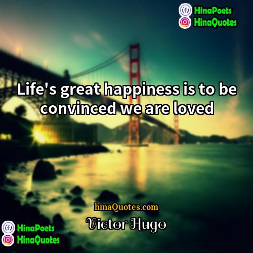 Victor Hugo Quotes | Life's great happiness is to be convinced